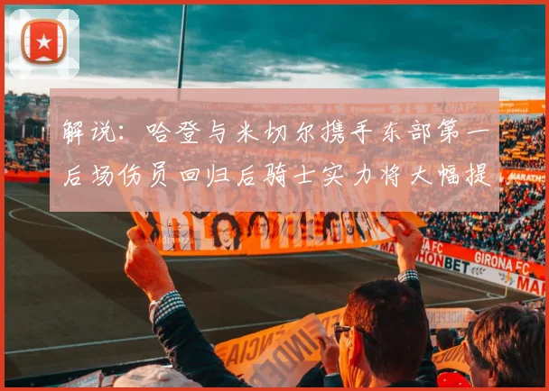 解说：哈登与米切尔携手东部第一后场伤员回归后骑士实力将大幅提升