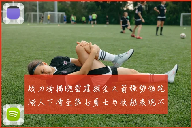 战力榜揭晓雷霆掘金火箭强势领跑湖人下滑至第七勇士与快船表现不佳