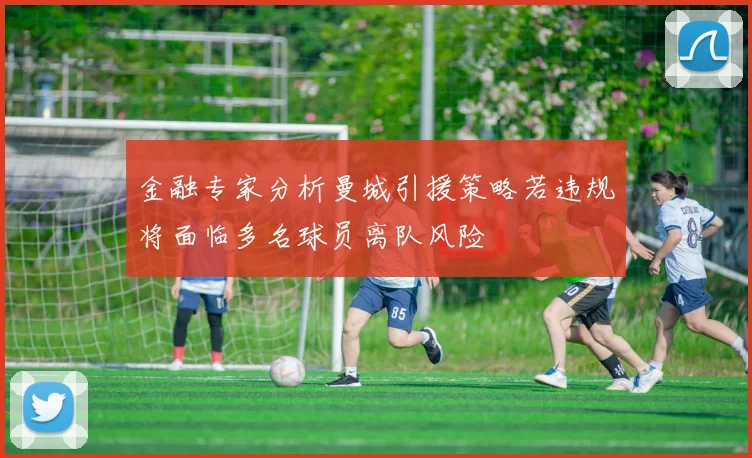金融专家分析曼城引援策略若违规将面临多名球员离队风险