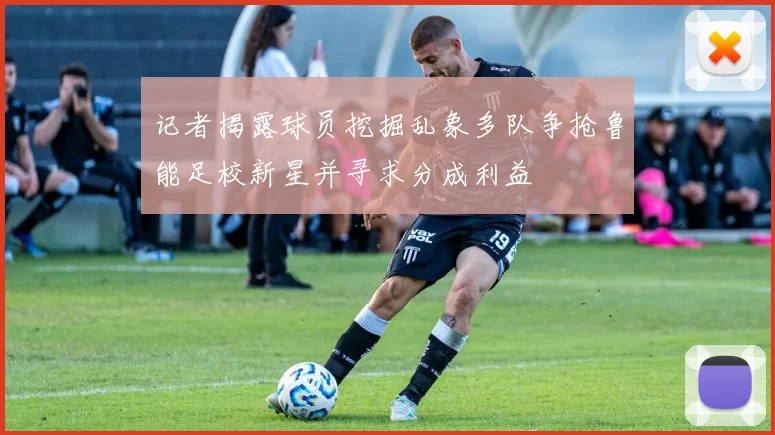 记者揭露球员挖掘乱象多队争抢鲁能足校新星并寻求分成利益