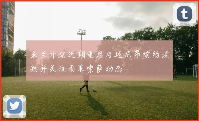 米兰计划近期重启与迈尼昂续约谈判并关注雨果索萨动态